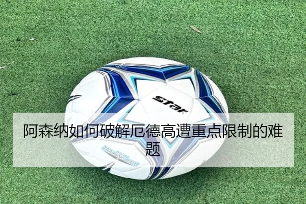 阿森纳如何破解厄德高遭重点限制的难题