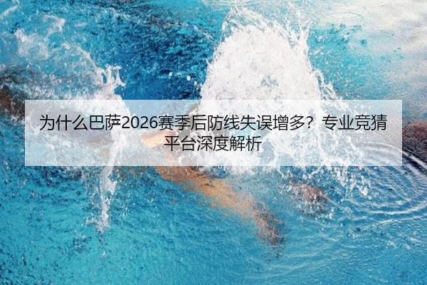 为什么巴萨2026赛季后防线失误增多？专业竞猜平台深度解析